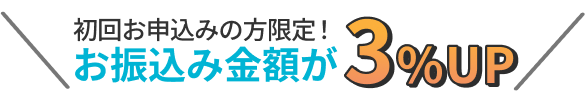 初回のお客様限定！お振込金額が3%UP